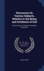 Discourses on Various Subjects, Relative to the Being and Attributes of God : And His Works in Creation, Providence, and Grace - Book