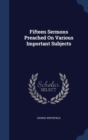 Fifteen Sermons Preached on Various Important Subjects - Book