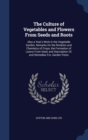 The Culture of Vegetables and Flowers from Seeds and Roots : Also a Year's Work in the Vegetable Garden, Remarks on the Rotation and Chemistry of Crops, the Formation of Lawns from Seed, and Descripti - Book