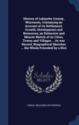 History of Lafayette County, Wisconsin, Containing an Account of Its Settlement, Growth, Development and Resources; An Extensive and Minute Sketch of Its Cities, Towns and Villages ... Its War Record, - Book