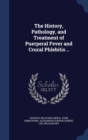 The History, Pathology, and Treatment of Puerperal Fever and Crural Phlebitis .. - Book