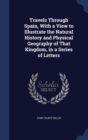 Travels Through Spain, with a View to Illustrate the Natural History and Physical Geography of That Kingdom, in a Series of Letters - Book