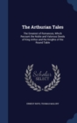 The Arthurian Tales : The Greatest of Romances, Which Recount the Noble and Valorous Deeds of King Arthur and the Knights of the Round Table - Book