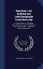 American Tool Making and Interchangeable Manufacturing : A Treatise Upon the Designing, Constructing, Use, and Installation of Tools, Jigs, Fixtures ... and Labor-Saving Contrivances - Book