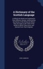 A Dictionary of the Scottish Language : In Which the Words Are Explained in Their Different Senses, Authorized by the Names of the Writers by Whom They Are Used, or the Titles of the Works in Which Th - Book