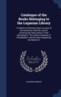 Catalogue of the Books Belonging to the Loganian Library : To Which Is Prefixed a Short Account of the Institution, with the Law for Annexing the Said Library to That Belonging to the Library Company - Book