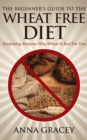 Beginner's Guide To The Wheat Free Diet Surprising Reasons Why Wheat Is Bad For You - eBook