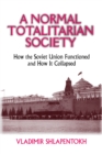 A Normal Totalitarian Society : How the Soviet Union Functioned and How It Collapsed - eBook