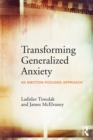 Transforming Generalized Anxiety : An emotion-focused approach - eBook