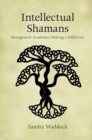 Intellectual Shamans : Management Academics Making a Difference - eBook