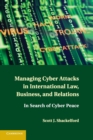 Managing Cyber Attacks in International Law, Business, and Relations : In Search of Cyber Peace - Book