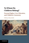 To Whom Do Children Belong? : Parental Rights, Civic Education, and Children's Autonomy - Book