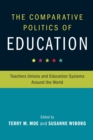 The Comparative Politics of Education : Teachers Unions and Education Systems around the World - Book