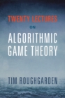 Twenty Lectures on Algorithmic Game Theory - Book