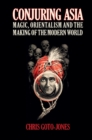 Conjuring Asia : Magic, Orientalism, and the Making of the Modern World - eBook