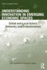 Understanding Innovation in Emerging Economic Spaces : Global and Local Actors, Networks and Embeddedness - eBook