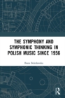 The Symphony and Symphonic Thinking in Polish Music Since 1956 - eBook