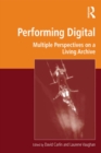 Performing Digital : Multiple Perspectives on a Living Archive - eBook