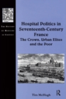 Hospital Politics in Seventeenth-Century France : The Crown, Urban Elites and the Poor - eBook