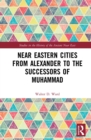 Near Eastern Cities from Alexander to the Successors of Muhammad - eBook