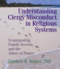 Understanding Clergy Misconduct in Religious Systems : Scapegoating, Family Secrets, and the Abuse of Power - eBook