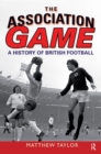 The Association Game : A History of British Football - eBook