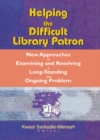 Helping the Difficult Library Patron : New Approaches to Examining and Resolving a Long-Standing and Ongoing Problem - eBook