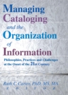 Managing Cataloging and the Organization of Information : Philosophies, Practices and Challenges at the Onset of the 21st Century - eBook