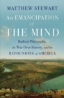 An Emancipation of the Mind : Radical Philosophy, the War over Slavery, and the Refounding of America - Book