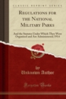 Regulations for the National Military Parks : And the Statutes Under Which They Were Organised and Are Administered; 1914 (Classic Reprint) - Book