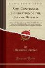 Semi-Centennial Celebration of the City of Buffalo : Address of the Hon. E. C. Sprague Before the Buffalo Historical Society, July 3, 1882; Celebration of July 4th, in Connection with Laying of Corner - Book