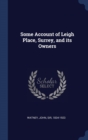 Some Account of Leigh Place, Surrey, and Its Owners - Book