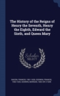 The History of the Reigns of Henry the Seventh, Henry the Eighth, Edward the Sixth and Queen Mary - Book