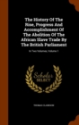 The History of the Rise, Progress and Accomplishment of the Abolition of the African Slave Trade by the British Parliament : In Two Volumes, Volume 1 - Book