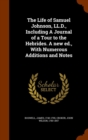 The Life of Samuel Johnson, LL.D., Including a Journal of a Tour to the Hebrides. a New Ed., with Numerous Additions and Notes - Book