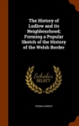 The History of Ludlow and Its Neighbourhood; Forming a Popular Sketch of the History of the Welsh Border - Book