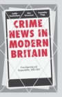 Crime News in Modern Britain : Press Reporting and Responsibility, 1820-2010 - Book