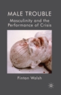 Male Trouble : Masculinity and the Performance of Crisis - Book
