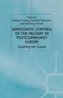 Democratic Control of the Military in Postcommunist Europe : Guarding the Guards - Book