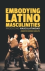 Embodying Latino Masculinities : Producing Masculatinidad - Book