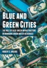 Blue and Green Cities : The Role of Blue-Green Infrastructure in Managing Urban Water Resources - Book