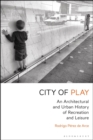 City of Play : An Architectural and Urban History of Recreation and Leisure - Book