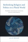 Rethinking Religion and Politics in a Plural World : The Baha’i International Community and the United Nations - eBook