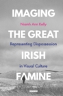 Imaging the Great Irish Famine : Representing Dispossession in Visual Culture - Book