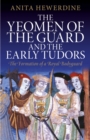The Yeomen of the Guard and the Early Tudors : The Formation of a Royal Bodyguard - Book