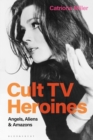 Cult TV Heroines : Angels, Aliens and Amazons - eBook