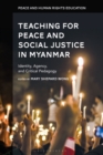 Teaching for Peace and Social Justice in Myanmar : Identity, Agency, and Critical Pedagogy - Book