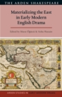 Materializing the East in Early Modern English Drama - Book