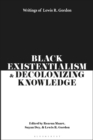 Black Existentialism and Decolonizing Knowledge : Writings of Lewis R. Gordon - Book