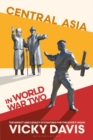 Central Asia in World War Two : The Impact and Legacy of Fighting for the Soviet Union - Book